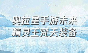 奥拉星手游未来精灵王梵天装备（奥拉星手游梵天带什么星界）