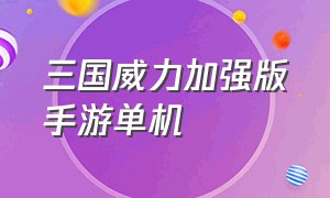 三国威力加强版手游单机