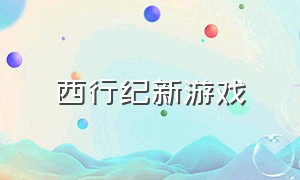 西行纪新游戏（西行纪游戏宣传视频）