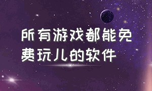 所有游戏都能免费玩儿的软件