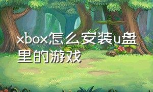 xbox怎么安装u盘里的游戏