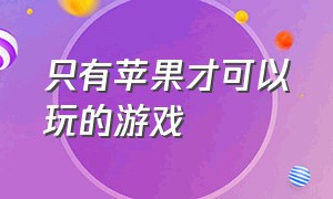 只有苹果才可以玩的游戏