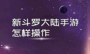 新斗罗大陆手游怎样操作