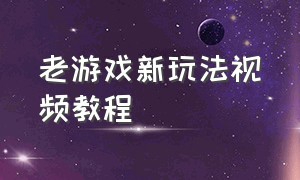 老游戏新玩法视频教程