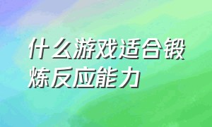 什么游戏适合锻炼反应能力