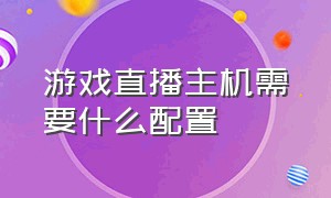 游戏直播主机需要什么配置