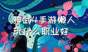 神武4手游懒人玩什么职业好（神武4手游平民首选哪三个职业）