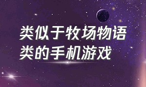 类似于牧场物语类的手机游戏