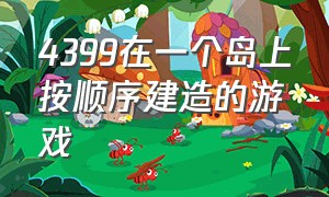 4399在一个岛上按顺序建造的游戏