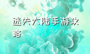 迷失大陆手游攻略（迷失大陆游戏攻略大全）