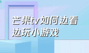 芒果TV如何边看边玩小游戏