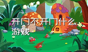 开门不开门什么游戏（开关开门关门是什么游戏）