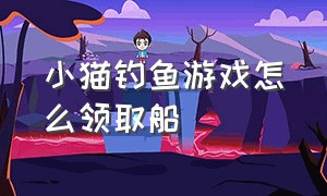 小猫钓鱼游戏怎么领取船