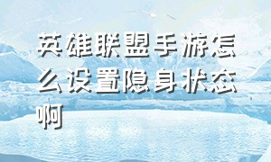 英雄联盟手游怎么设置隐身状态啊