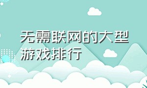 无需联网的大型游戏排行