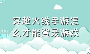 穿越火线手游怎么才能登录游戏