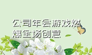 公司年会游戏燃爆全场创意