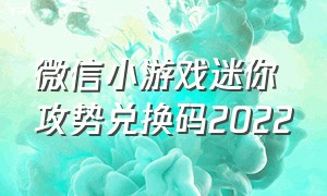 微信小游戏迷你攻势兑换码2022（微信小游戏迷你攻势兑换码）