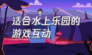 适合水上乐园的游戏互动