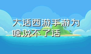 大话西游手游为啥说不了话（大话西游手游是不是没人玩了）