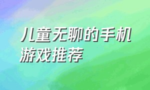 儿童无聊的手机游戏推荐