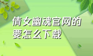 倩女幽魂官网的要怎么下载