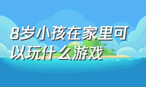 8岁小孩在家里可以玩什么游戏（两个10岁孩子在家可以玩什么游戏）