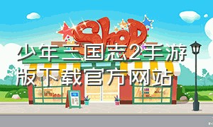 少年三国志2手游版下载官方网站