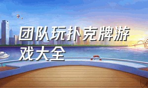 团队玩扑克牌游戏大全