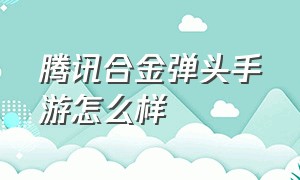 腾讯合金弹头手游怎么样（腾讯合金弹头手游怎么2个人玩）