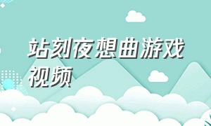 站刻夜想曲游戏视频（午夜幻想曲游戏介绍）