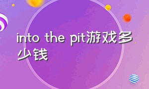 into the pit游戏多少钱（the wild at heart游戏多少钱）