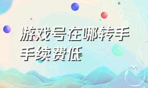 游戏号在哪转手手续费低