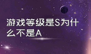 游戏等级是s为什么不是a