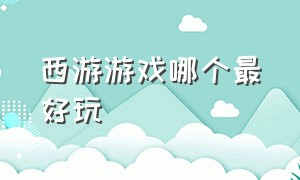 西游游戏哪个最好玩（西游系列游戏最火排行榜）