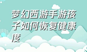 梦幻西游手游孩子如何恢复健康度