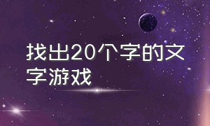 找出20个字的文字游戏（从文字里找出20个字的游戏）