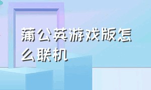 蒲公英游戏版怎么联机