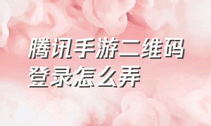 腾讯手游二维码登录怎么弄