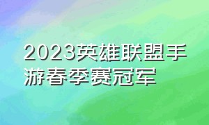 2023英雄联盟手游春季赛冠军