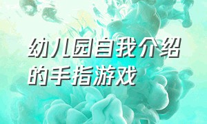 幼儿园自我介绍的手指游戏