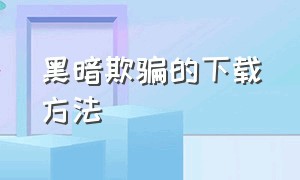 黑暗欺骗的下载方法（黑暗欺骗下载中文正式版）