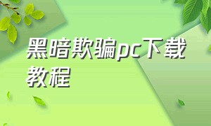 黑暗欺骗pc下载教程