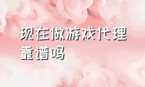 现在做游戏代理靠谱吗