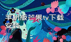 手机版芒果tv下载安装（芒果tv官网下载 app下载不了）