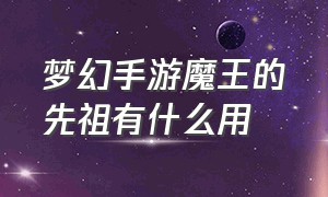 梦幻手游魔王的先祖有什么用（梦幻手游魔王的先祖有什么用啊）