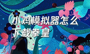 小鸡模拟器怎么下载拳皇（小鸡模拟器怎么导入拳皇）