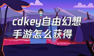 cdkey自由幻想手游怎么获得