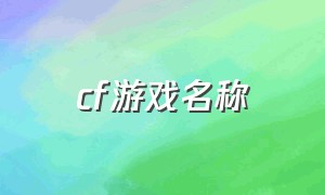 cf游戏名称（cf游戏名称简短）