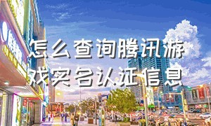 怎么查询腾讯游戏实名认证信息